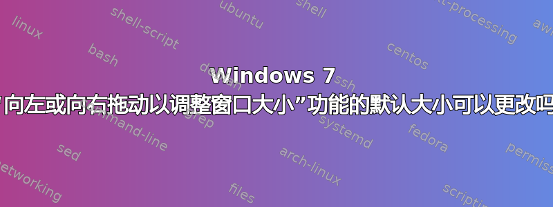 Windows 7 的“向左或向右拖动以调整窗口大小”功能的默认大小可以更改吗？