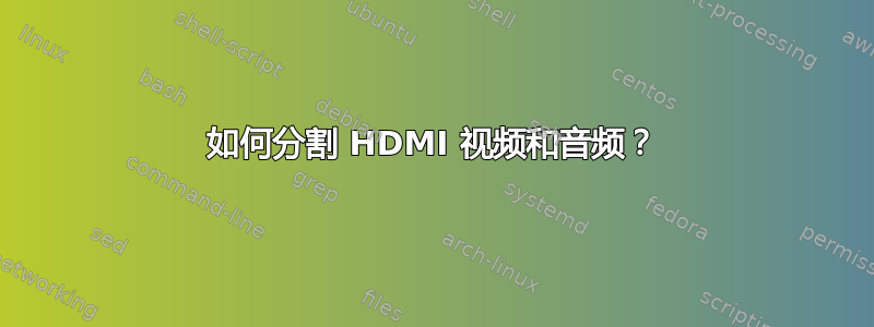 如何分割 HDMI 视频和音频？