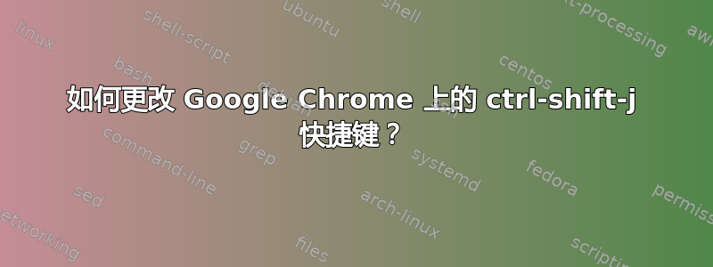 如何更改 Google Chrome 上的 ctrl-shift-j 快捷键？