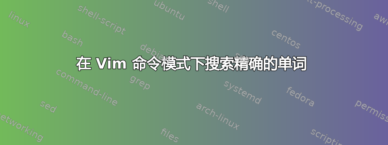 在 Vim 命令模式下搜索精确的单词