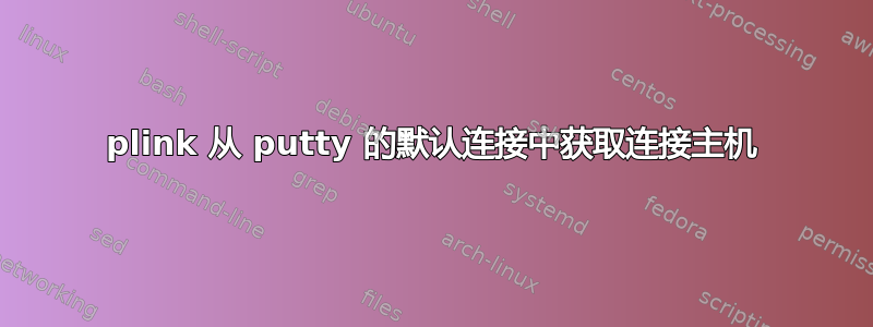 plink 从 putty 的默认连接中获取连接主机