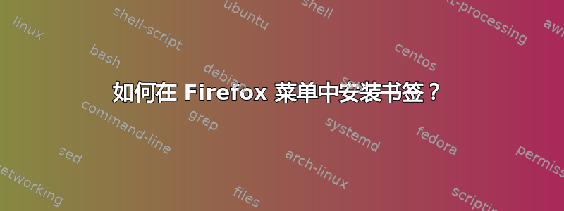 如何在 Firefox 菜单中安装书签？