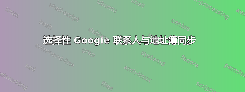 选择性 Google 联系人与地址簿同步 