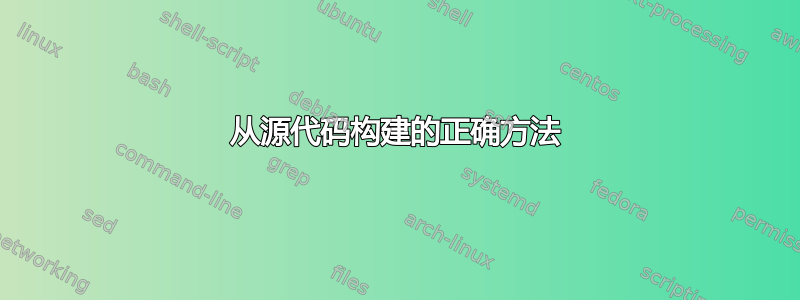 从源代码构建的正确方法