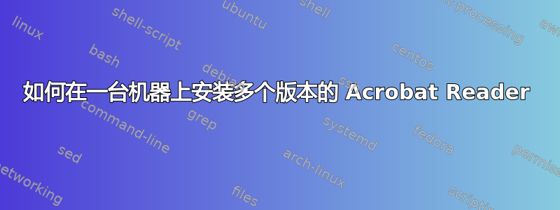 如何在一台机器上安装多个版本的 Acrobat Reader