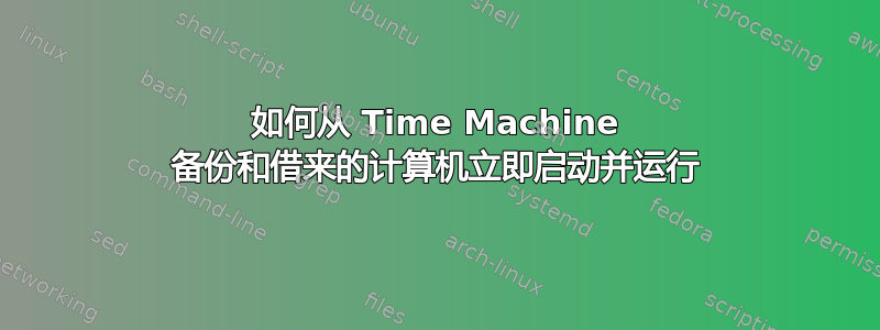 如何从 Time Machine 备份和借来的计算机立即启动并运行