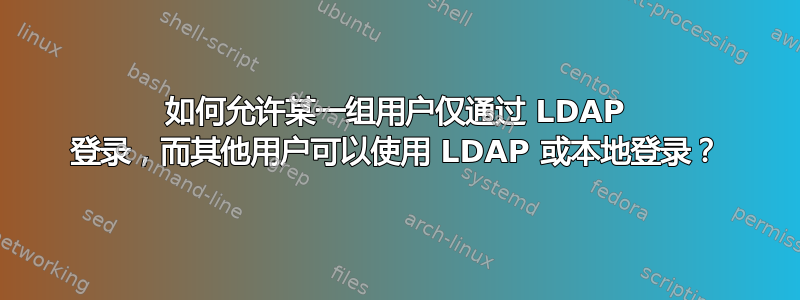 如何允许某一组用户仅通过 LDAP 登录，而其他用户可以使用 LDAP 或本地登录？