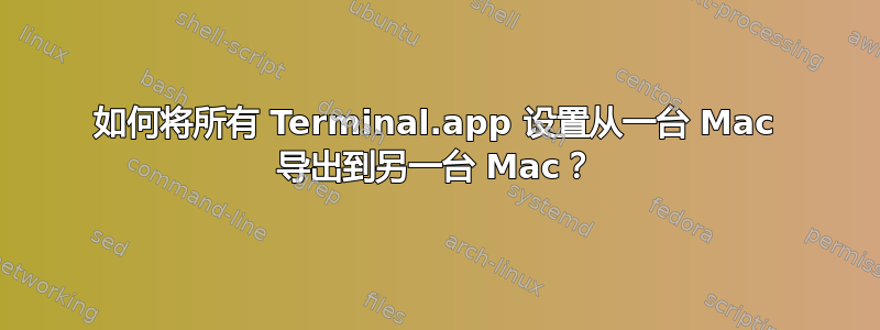 如何将所有 Terminal.app 设置从一台 Mac 导出到另一台 Mac？