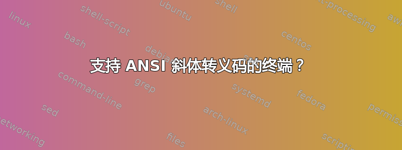 支持 ANSI 斜体转义码的终端？