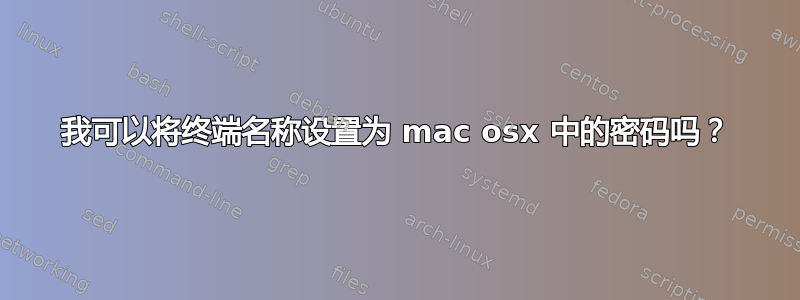 我可以将终端名称设置为 mac osx 中的密码吗？