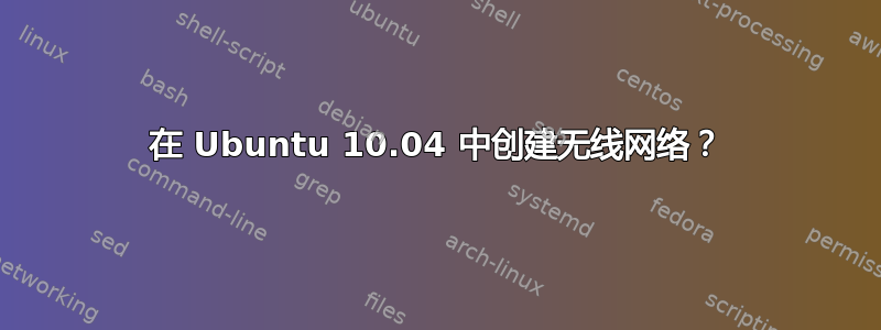 在 Ubuntu 10.04 中创建无线网络？