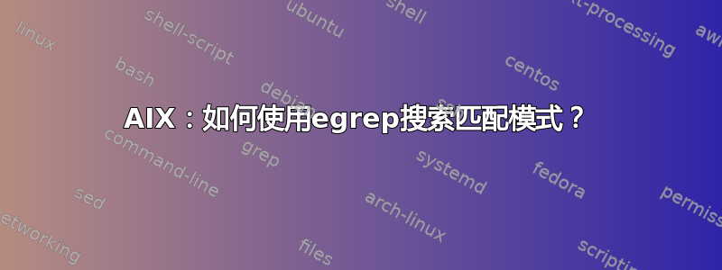 AIX：如何使用egrep搜索匹配模式？