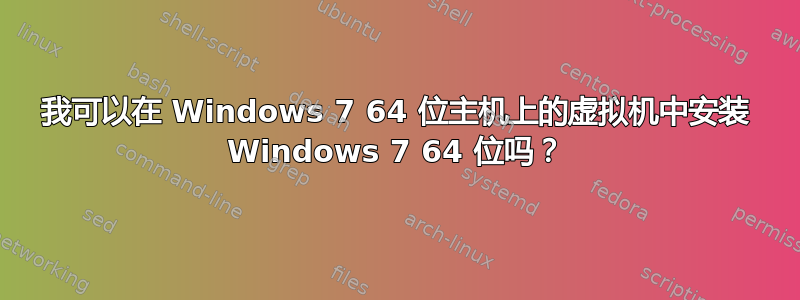 我可以在 Windows 7 64 位主机上的虚拟机中安装 Windows 7 64 位吗？