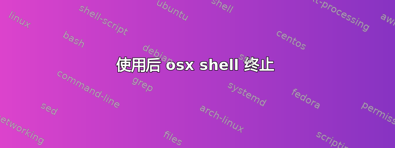 使用后 osx shell 终止