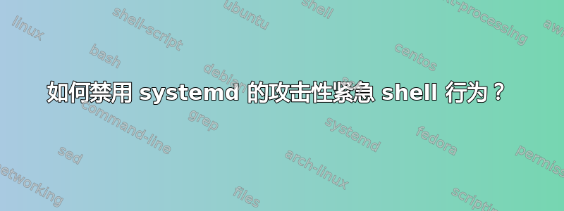 如何禁用 systemd 的攻击性紧急 shell 行为？