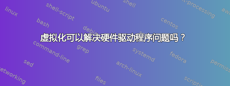 虚拟化可以解决硬件驱动程序问题吗？