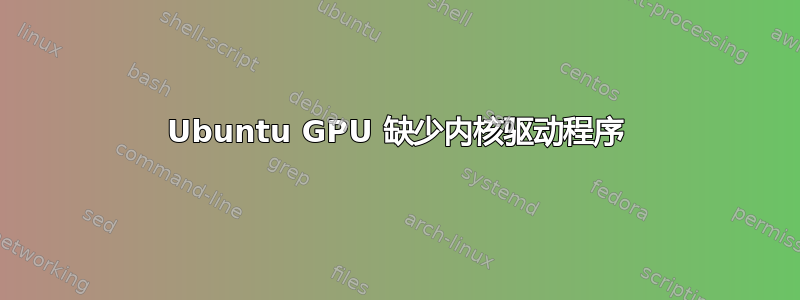 Ubuntu GPU 缺少内核驱动程序