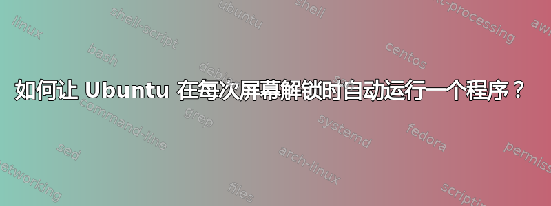 如何让 Ubuntu 在每次屏幕解锁时自动运行一个程序？