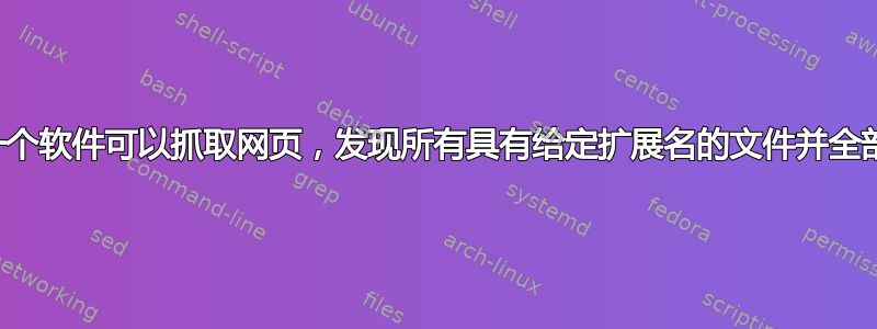 是否有一个软件可以抓取网页，发现所有具有给定扩展名的文件并全部下载？