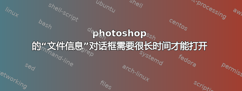 photoshop 的“文件信息”对话框需要很长时间才能打开