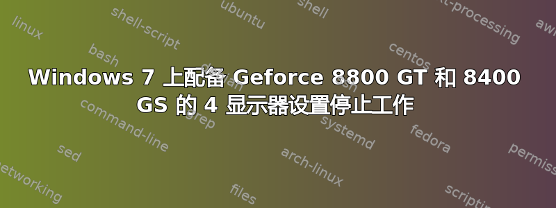 Windows 7 上配备 Geforce 8800 GT 和 8400 GS 的 4 显示器设置停止工作