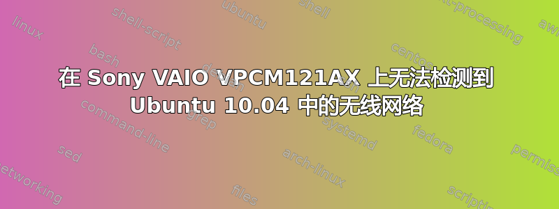 在 Sony VAIO VPCM121AX 上无法检测到 Ubuntu 10.04 中的无线网络