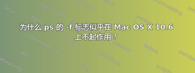 为什么 ps 的 -f 标志似乎在 Mac OS X 10.6 上不起作用？