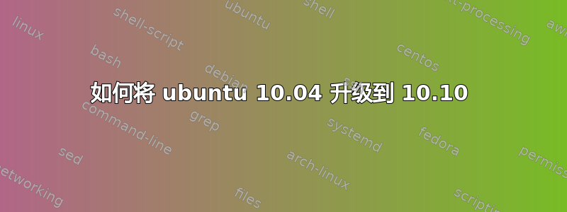 如何将 ubuntu 10.04 升级到 10.10