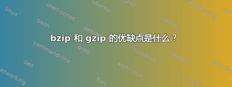 bzip 和 gzip 的优缺点是什么？