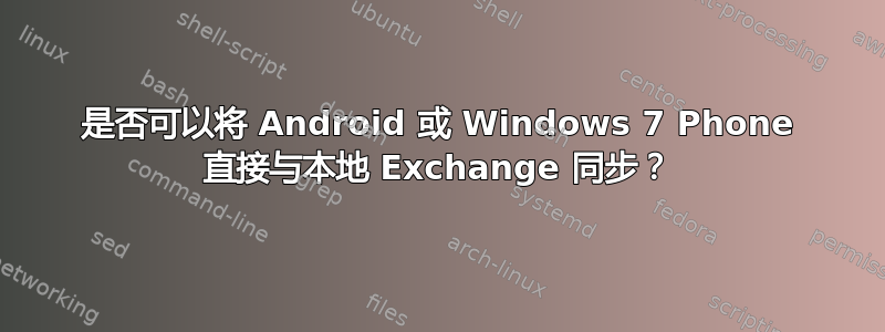 是否可以将 Android 或 Windows 7 Phone 直接与本地 Exchange 同步？