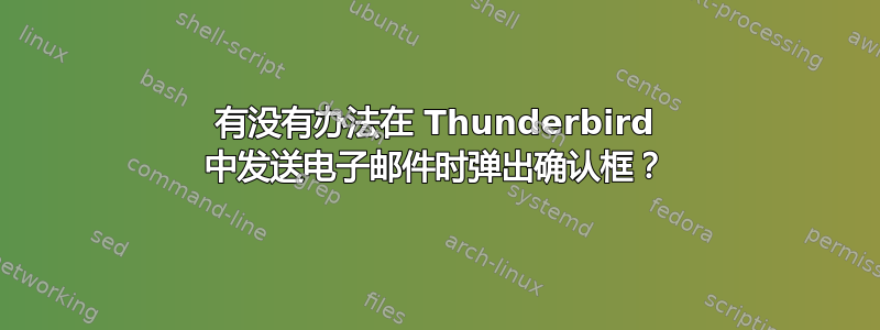 有没有办法在 Thunderbird 中发送电子邮件时弹出确认框？