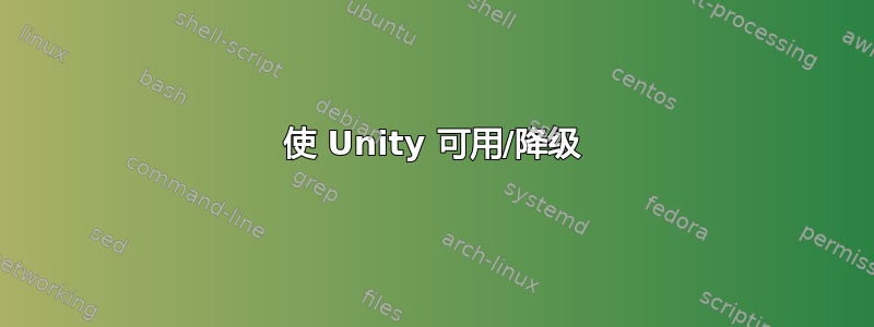 使 Unity 可用/降级