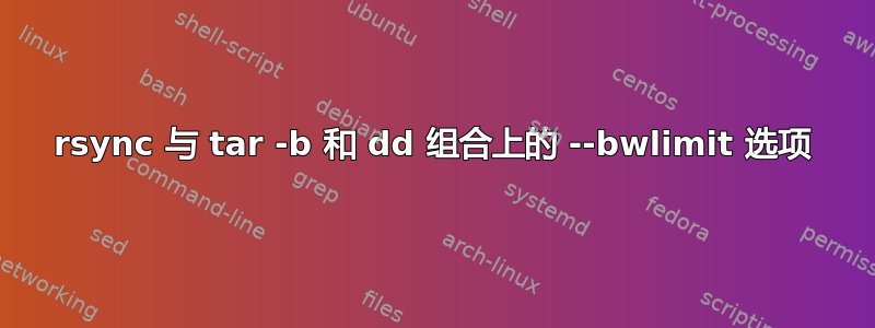 rsync 与 tar -b 和 dd 组合上的 --bwlimit 选项