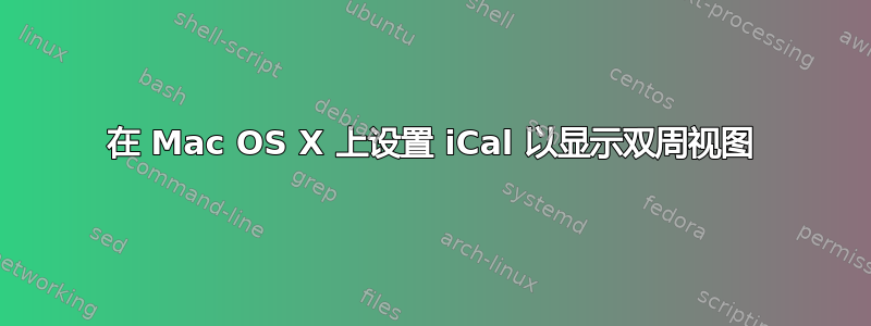 在 Mac OS X 上设置 iCal 以显示双周视图