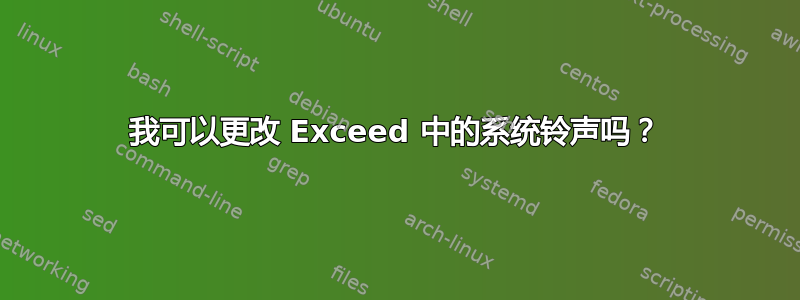 我可以更改 Exceed 中的系统铃声吗？