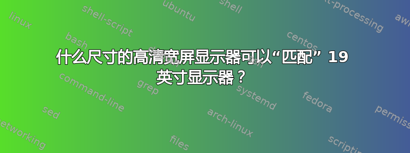 什么尺寸的高清宽屏显示器可以“匹配” 19 英寸显示器？