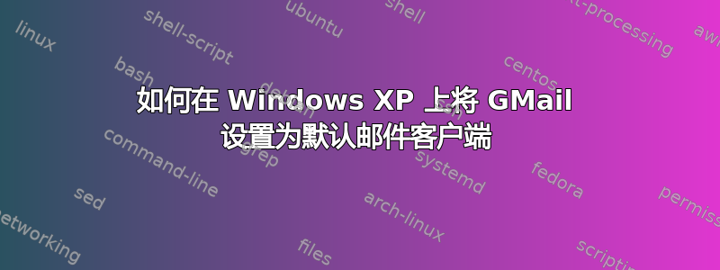 如何在 Windows XP 上将 GMail 设置为默认邮件客户端