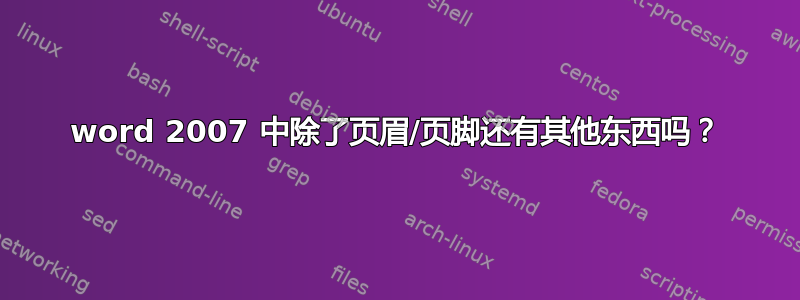 word 2007 中除了页眉/页脚还有其他东西吗？