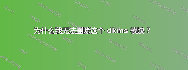 为什么我无法删除这个 dkms 模块？