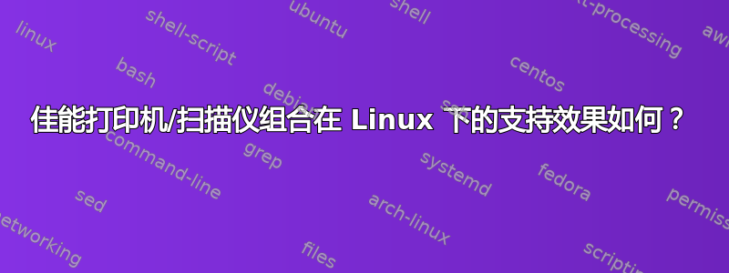 佳能打印机/扫描仪组合在 Linux 下的支持效果如何？