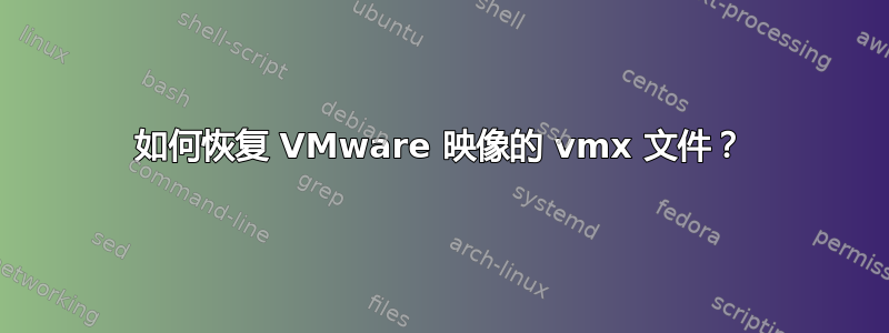 如何恢复 VMware 映像的 vmx 文件？