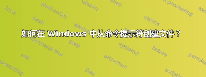 如何在 Windows 中从命令提示符创建文件？