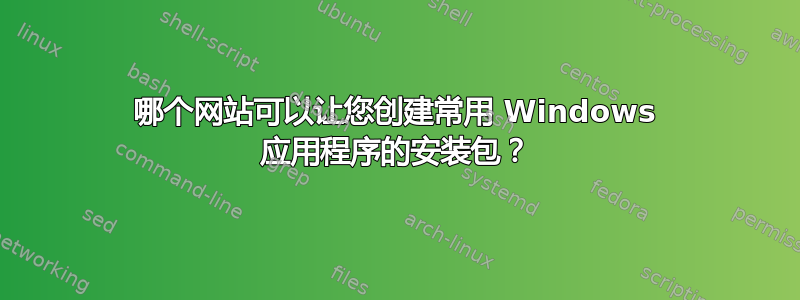 哪个网站可以让您创建常用 Windows 应用程序的安装包？