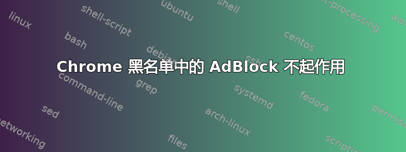 Chrome 黑名单中的 AdBlock 不起作用