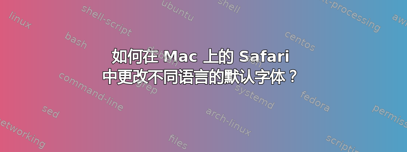 如何在 Mac 上的 Safari 中更改不同语言的默认字体？