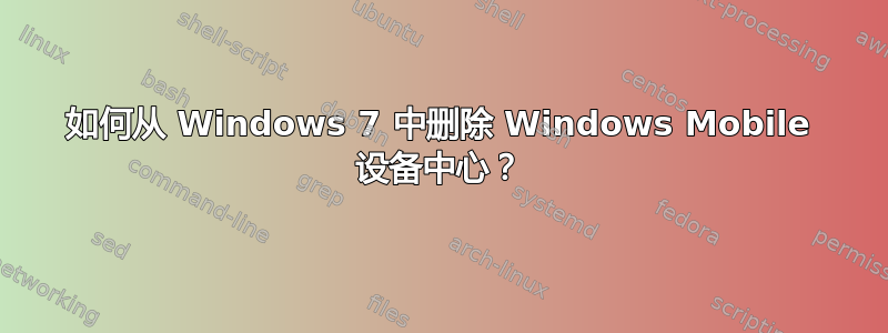 如何从 Windows 7 中删除 Windows Mobile 设备中心？