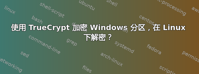 使用 TrueCrypt 加密 Windows 分区，在 Linux 下解密？