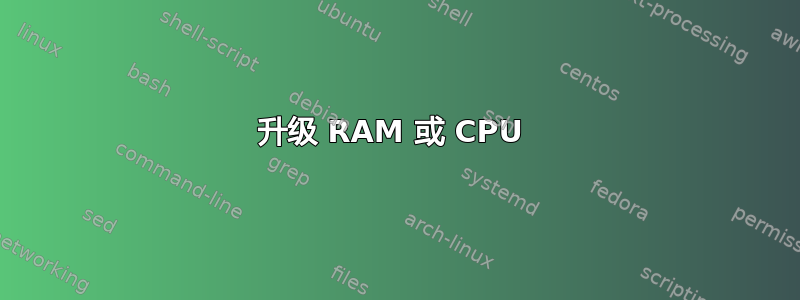 升级 RAM 或 CPU 