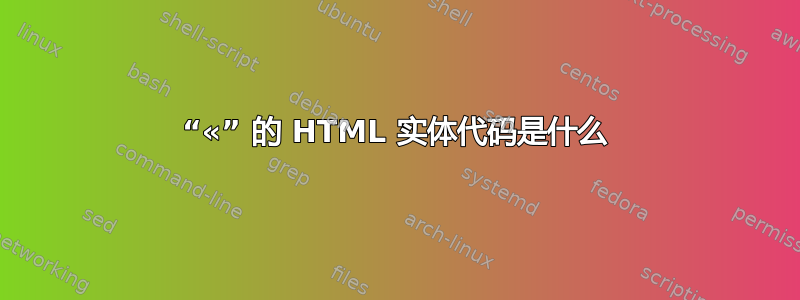 “«” 的 HTML 实体代码是什么