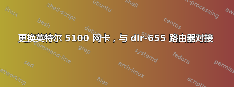 更换英特尔 5100 网卡，与 dir-655 路由器对接